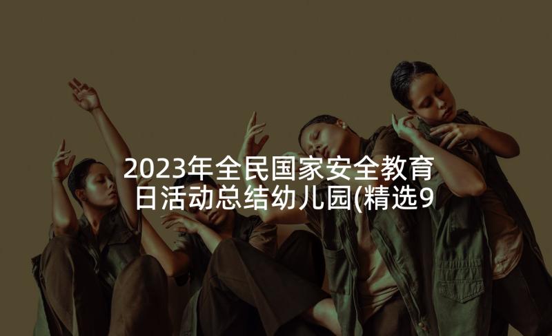 2023年全民国家安全教育日活动总结幼儿园(精选9篇)