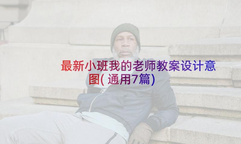 最新小班我的老师教案设计意图(通用7篇)