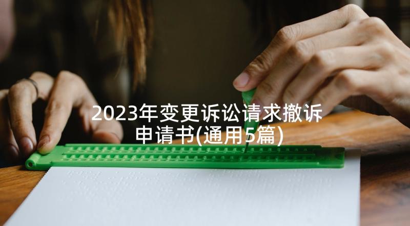 2023年变更诉讼请求撤诉申请书(通用5篇)