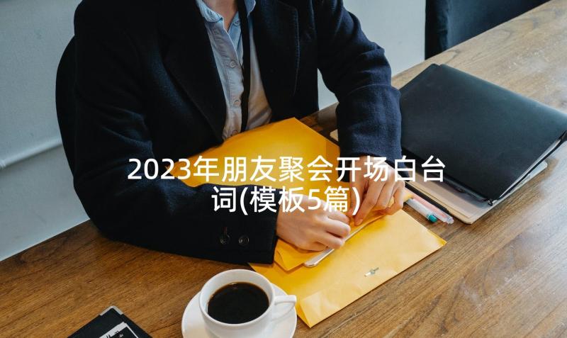 2023年朋友聚会开场白台词(模板5篇)