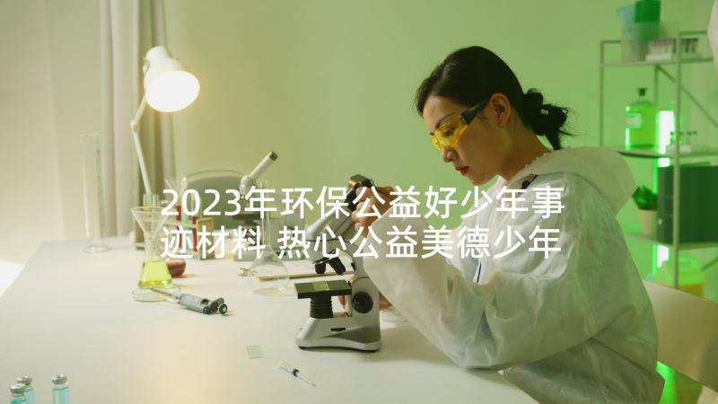 2023年环保公益好少年事迹材料 热心公益美德少年事迹材料(优秀5篇)