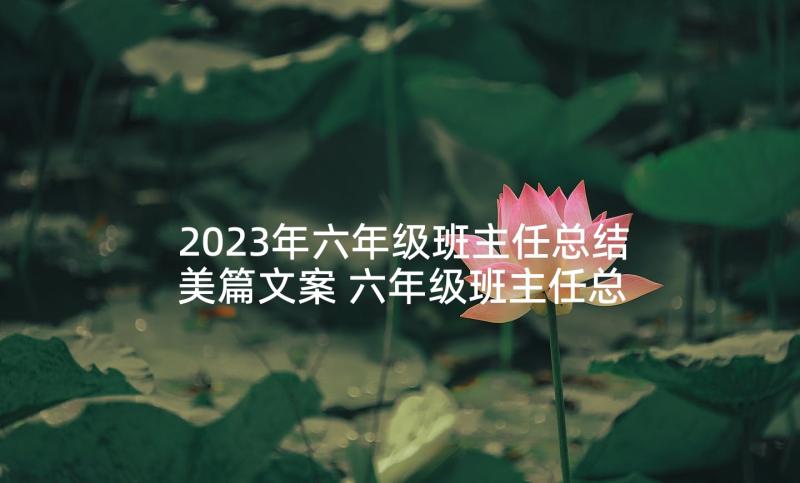 2023年六年级班主任总结美篇文案 六年级班主任总结(通用6篇)