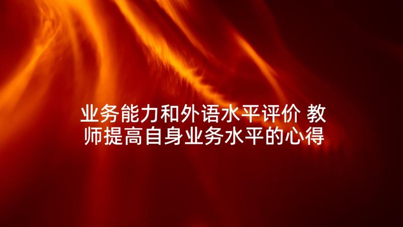 业务能力和外语水平评价 教师提高自身业务水平的心得体会(优秀5篇)