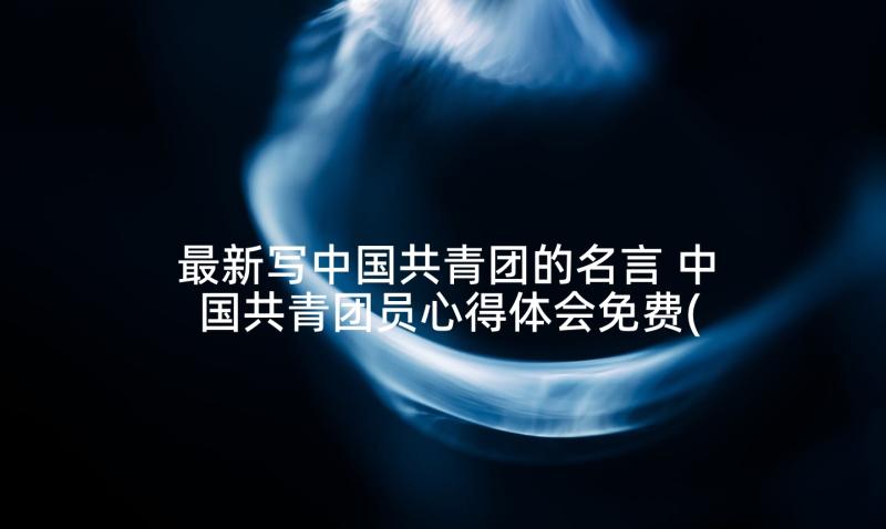 最新写中国共青团的名言 中国共青团员心得体会免费(实用6篇)