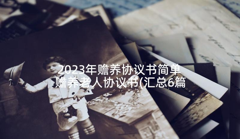 2023年赡养协议书简单 赡养老人协议书(汇总6篇)