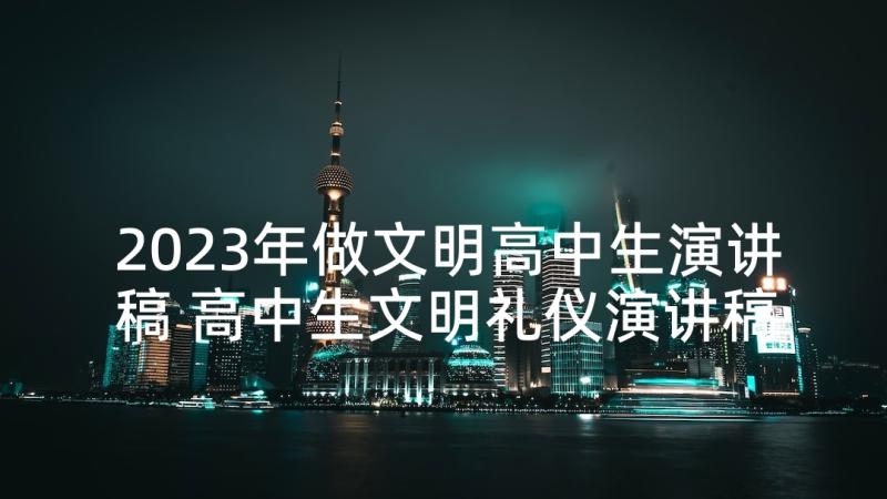 2023年做文明高中生演讲稿 高中生文明礼仪演讲稿(优质6篇)