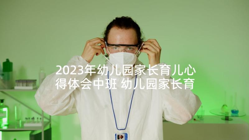 2023年幼儿园家长育儿心得体会中班 幼儿园家长育儿心得体会(优秀10篇)