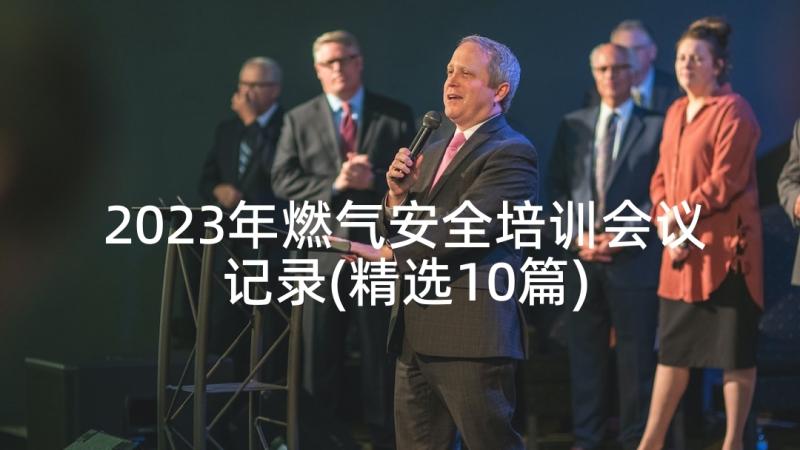 2023年燃气安全培训会议记录(精选10篇)