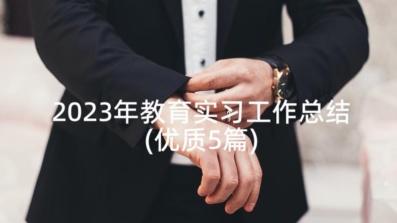 2023年教育实习工作总结(优质5篇)