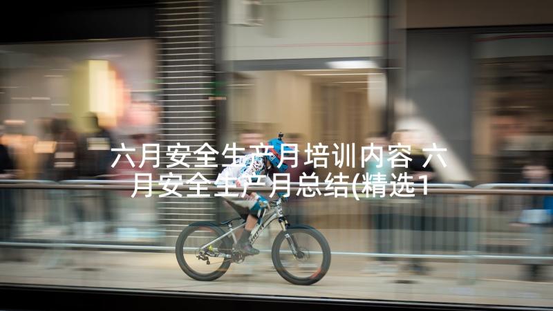 六月安全生产月培训内容 六月安全生产月总结(精选10篇)