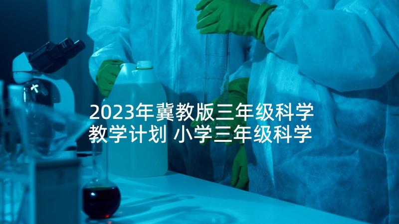 2023年冀教版三年级科学教学计划 小学三年级科学教学计划(大全7篇)