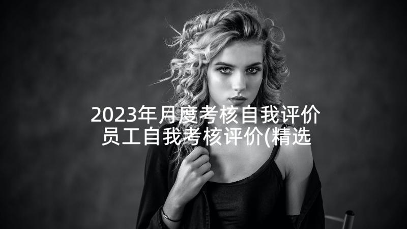 2023年月度考核自我评价 员工自我考核评价(精选8篇)