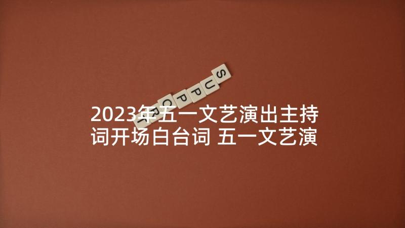 2023年五一文艺演出主持词开场白台词 五一文艺演出主持词范例(模板5篇)