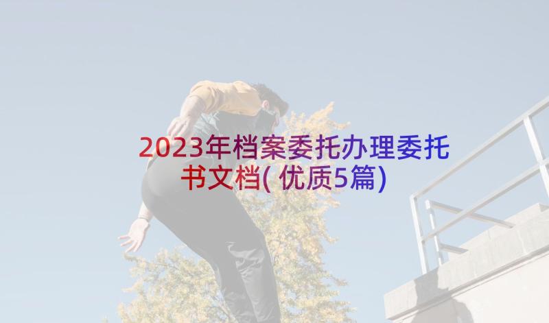 2023年档案委托办理委托书文档(优质5篇)