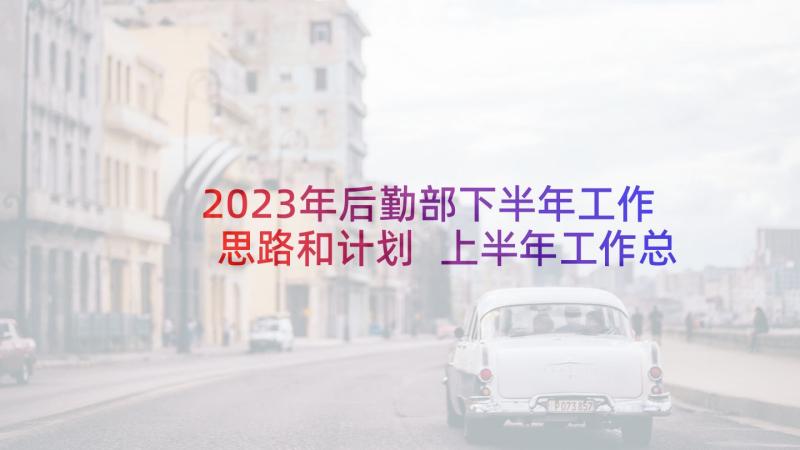 2023年后勤部下半年工作思路和计划 上半年工作总结暨下半年工作计划(优质8篇)