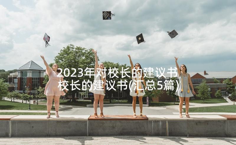 2023年对校长的建议书 校长的建议书(汇总5篇)