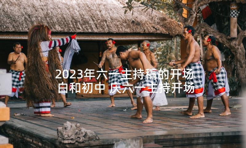 2023年六一主持稿的开场白和初中 庆六一主持开场白(通用10篇)