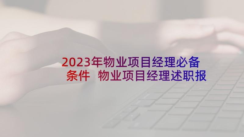 2023年物业项目经理必备条件 物业项目经理述职报告(通用5篇)