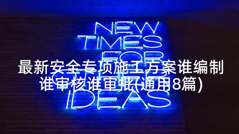 最新安全专项施工方案谁编制谁审核谁审批(通用8篇)