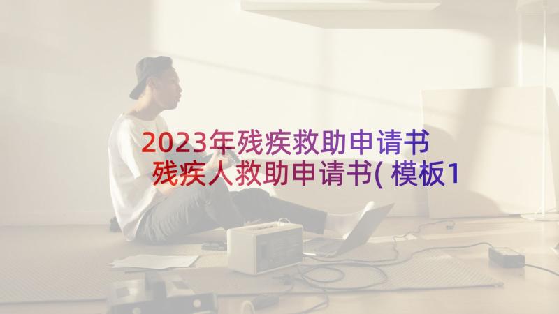 2023年残疾救助申请书 残疾人救助申请书(模板10篇)