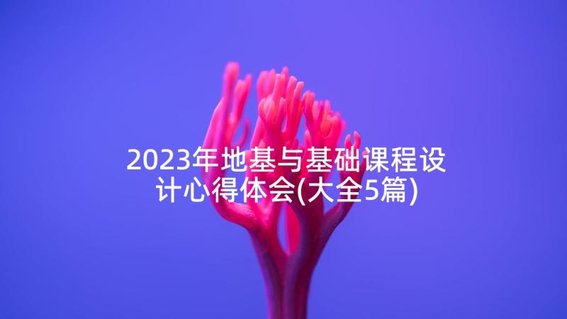 2023年地基与基础课程设计心得体会(大全5篇)