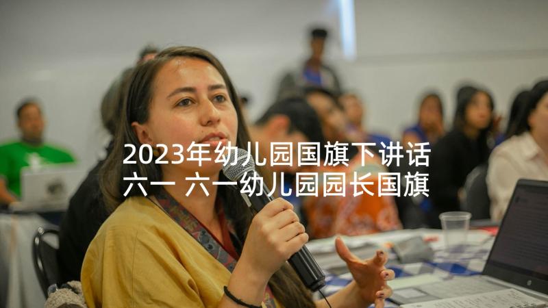 2023年幼儿园国旗下讲话六一 六一幼儿园园长国旗下讲话稿(实用5篇)