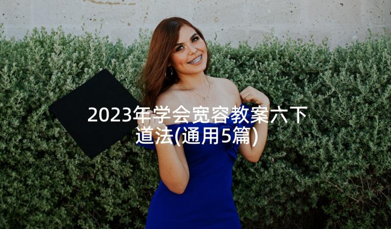 2023年学会宽容教案六下道法(通用5篇)