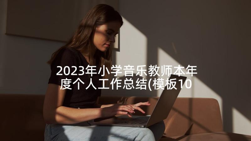 2023年小学音乐教师本年度个人工作总结(模板10篇)