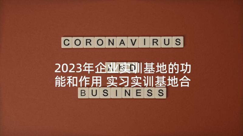 2023年企业实训基地的功能和作用 实习实训基地合作协议书(优秀10篇)