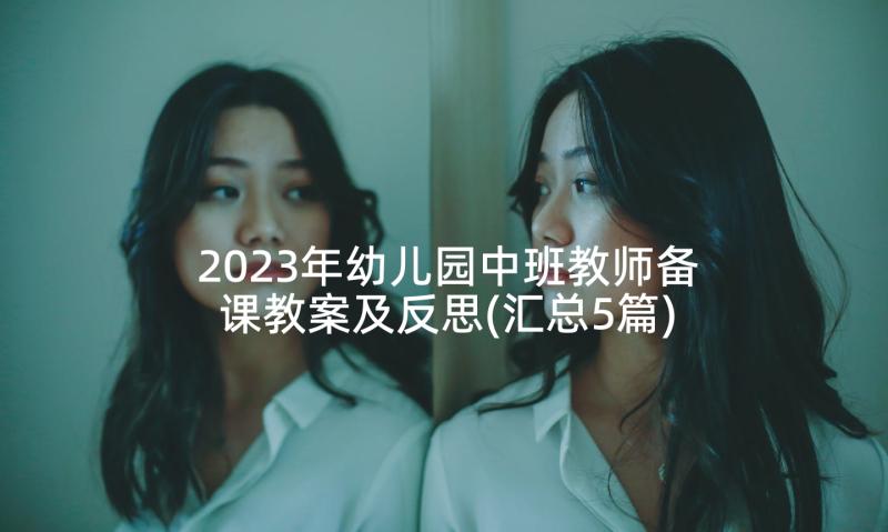 2023年幼儿园中班教师备课教案及反思(汇总5篇)