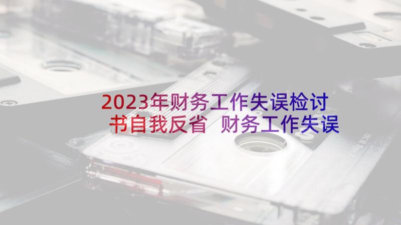 2023年财务工作失误检讨书自我反省 财务工作失误检讨书(大全6篇)