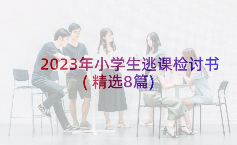 2023年小学生逃课检讨书(精选8篇)