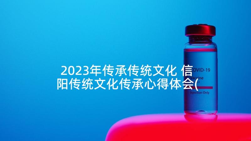 2023年传承传统文化 信阳传统文化传承心得体会(优秀8篇)