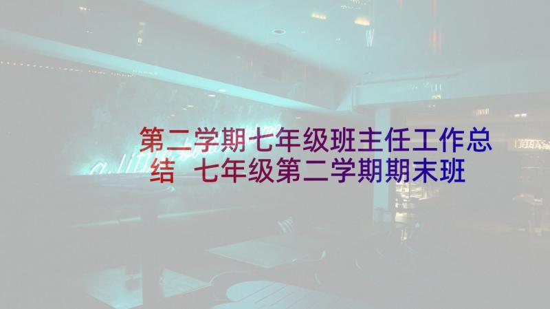 第二学期七年级班主任工作总结 七年级第二学期期末班主任工作总结(通用5篇)