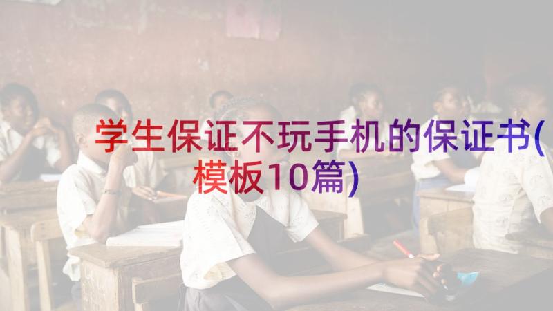 学生保证不玩手机的保证书(模板10篇)