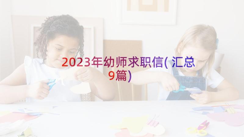 2023年幼师求职信(汇总9篇)