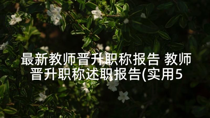 最新教师晋升职称报告 教师晋升职称述职报告(实用5篇)