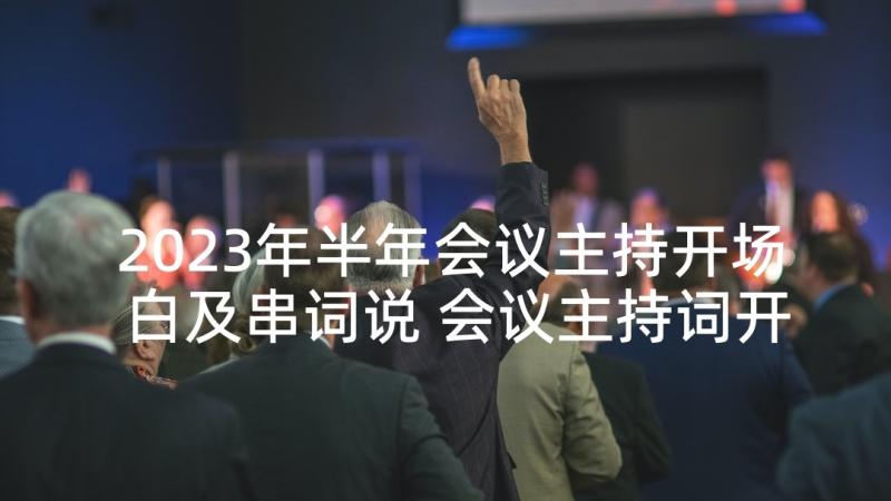 2023年半年会议主持开场白及串词说 会议主持词开场白串词(精选5篇)