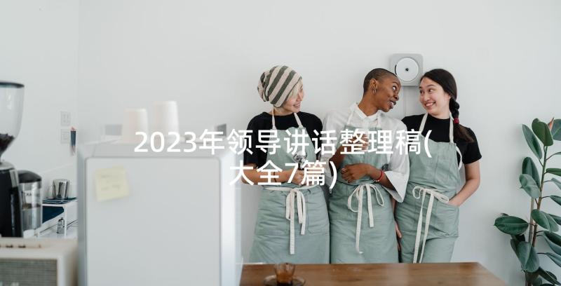 2023年领导讲话整理稿(大全7篇)