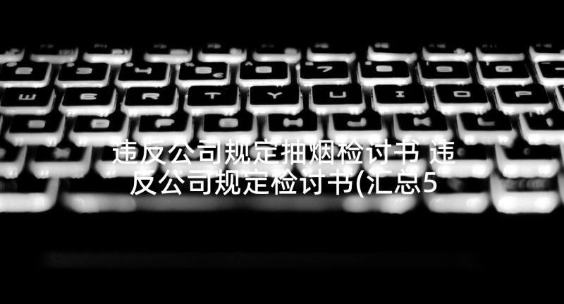 违反公司规定抽烟检讨书 违反公司规定检讨书(汇总5篇)