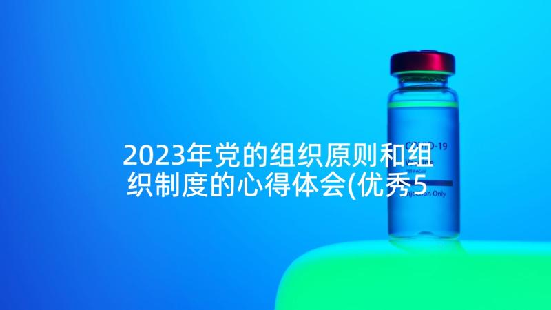 2023年党的组织原则和组织制度的心得体会(优秀5篇)