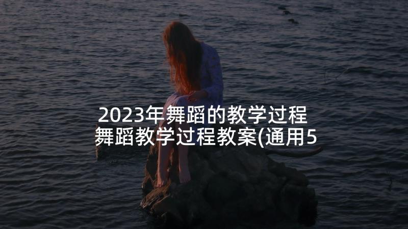 2023年舞蹈的教学过程 舞蹈教学过程教案(通用5篇)