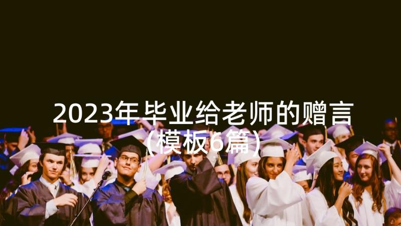 2023年毕业给老师的赠言(模板6篇)