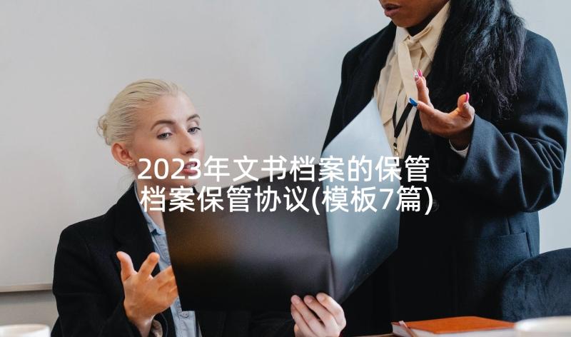 2023年文书档案的保管 档案保管协议(模板7篇)