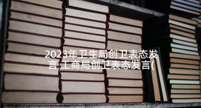 2023年卫生局创卫表态发言 工商局创卫表态发言(大全5篇)