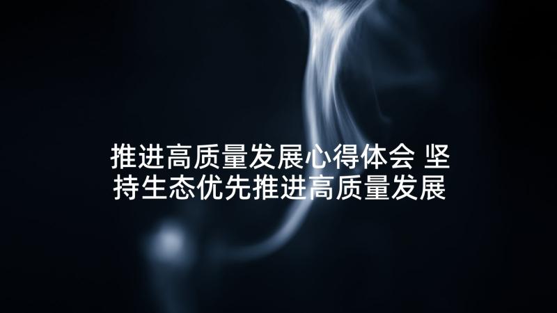 推进高质量发展心得体会 坚持生态优先推进高质量发展心得体会(优质5篇)