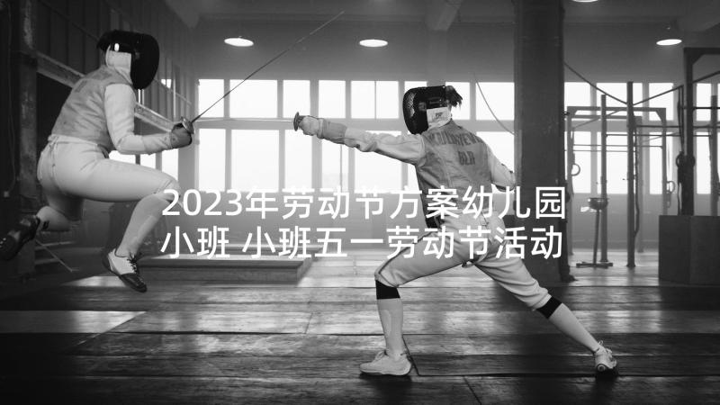 2023年劳动节方案幼儿园小班 小班五一劳动节活动比赛方案(优秀5篇)