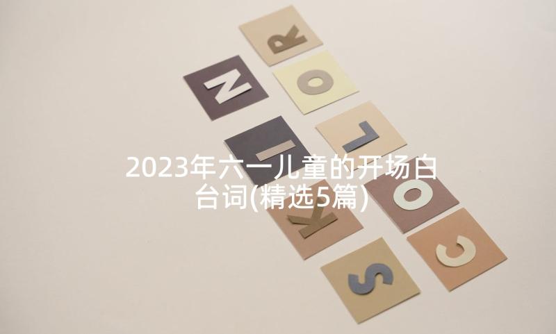 2023年六一儿童的开场白台词(精选5篇)