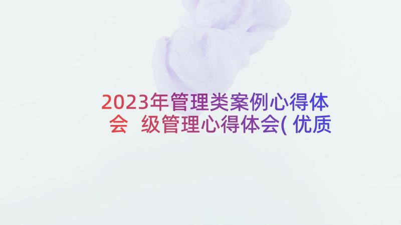 2023年管理类案例心得体会 级管理心得体会(优质7篇)