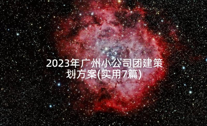 2023年广州小公司团建策划方案(实用7篇)